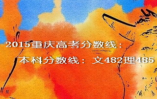 2015重慶高考本科分?jǐn)?shù)線(xiàn)文482理485
