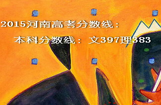 2015河南高考本科分?jǐn)?shù)線(xiàn)文397理383