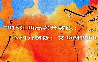 2015江西高考本科分?jǐn)?shù)線(xiàn)文456理456