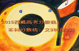 2015西藏高考本科分?jǐn)?shù)線文285理235