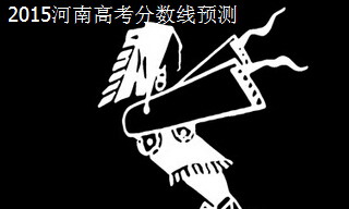 2015河南高考分?jǐn)?shù)線預(yù)測
