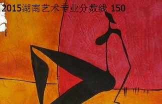 2015湖南藝術(shù)類專業(yè)分?jǐn)?shù)線150